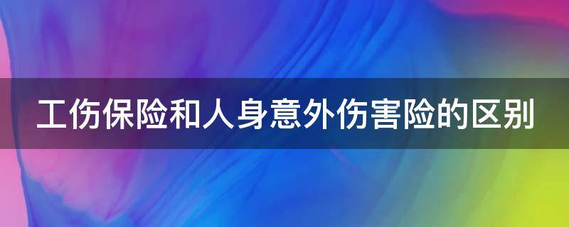 工伤保险和人身意外伤害险的区别（工伤保险和人身意外伤害险的区别）