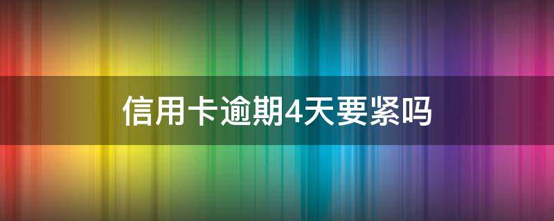 信用卡逾期4天要紧吗 四大行信用卡逾期一天