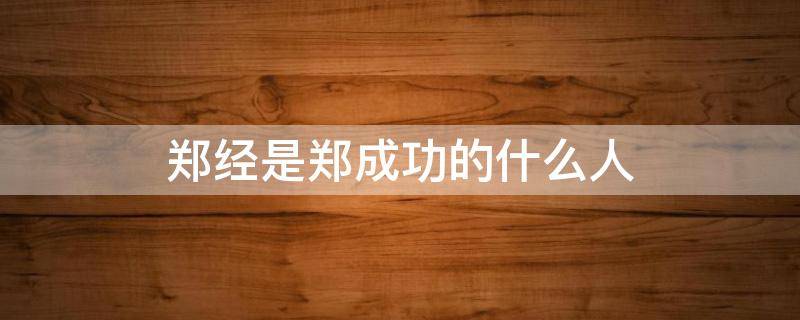 郑经是郑成功的什么人 郑成功与郑经是什么关系