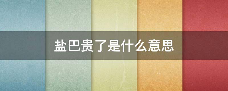 盐巴贵了是什么意思 女生说盐巴贵了怎么回答