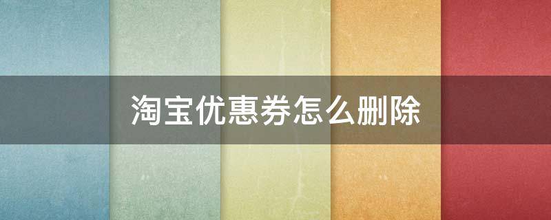 淘宝优惠券怎么删除（卖家淘宝优惠券怎么删除）