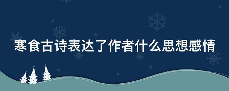 寒食古诗表达了作者什么思想感情 寒食古诗表达了作者什么样的感情