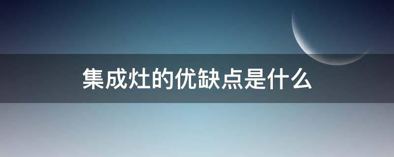 集成灶的优缺点是什么 集成灶的缺点各是什么