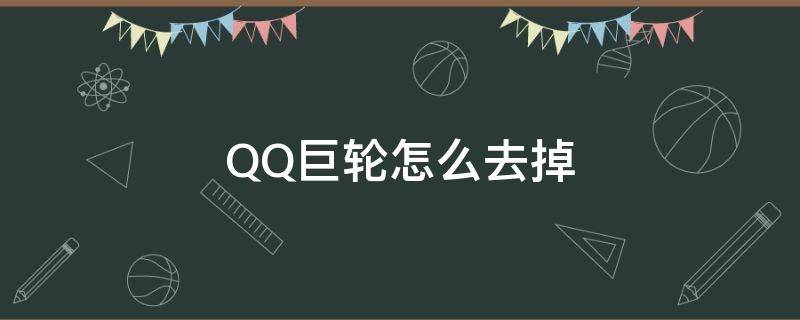 QQ巨轮怎么去掉 qq怎么消去巨轮