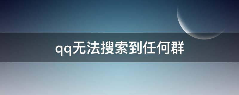 qq无法搜索到任何群（qq无法搜索到任何群或人）
