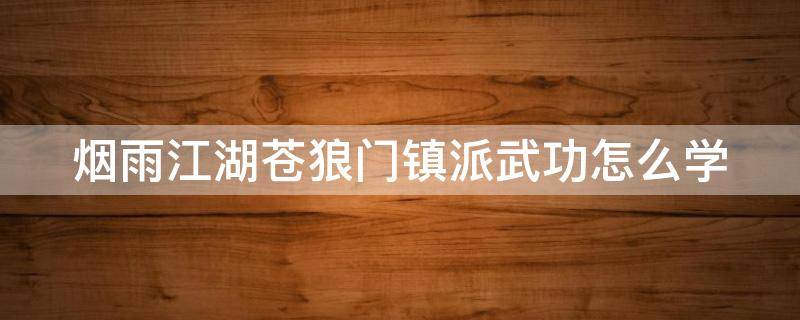烟雨江湖苍狼门镇派武功怎么学（烟雨江湖苍狼镇派武学怎么获得）