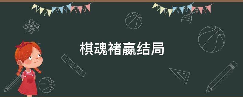 棋魂褚嬴结局（棋魂中褚赢的结局）