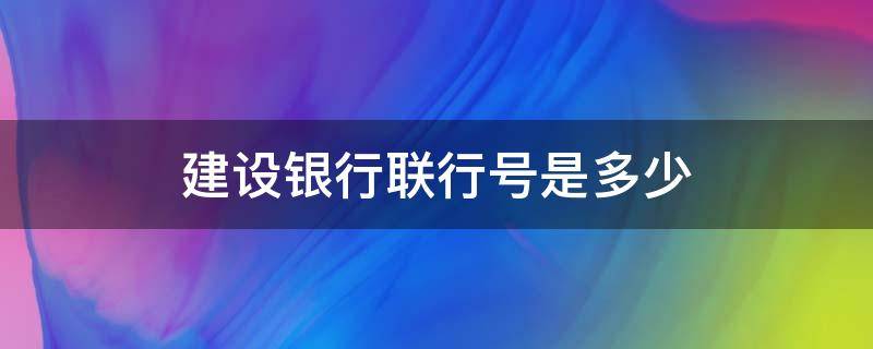建设银行联行号是多少 建设银行联行号是多少个数字