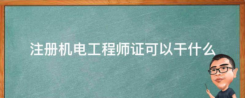 注册机电工程师证可以干什么 机电工程师证是什么