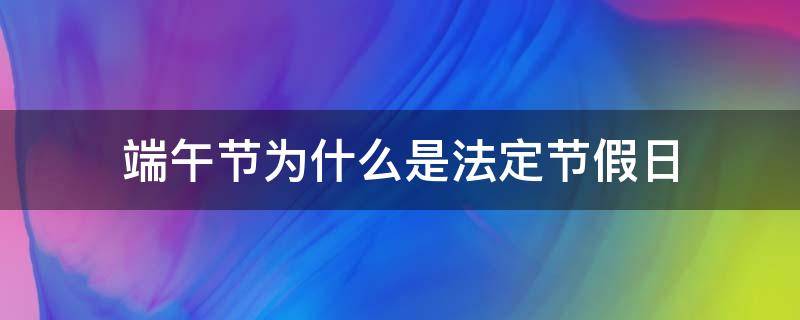端午节为什么是法定节假日（端午节不是法定节假日吗）