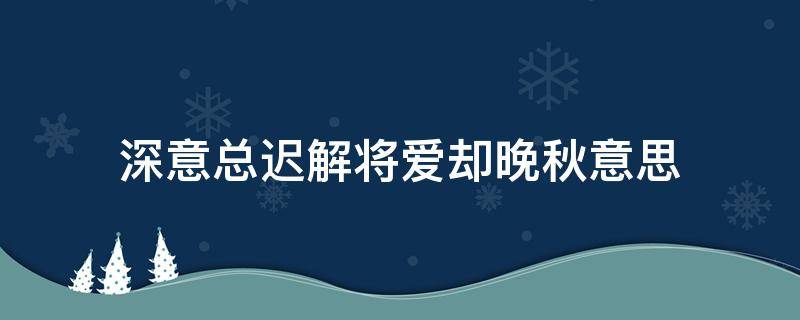深意总迟解将爱却晚秋意思 深意总迟解 将爱却晚秋的意思