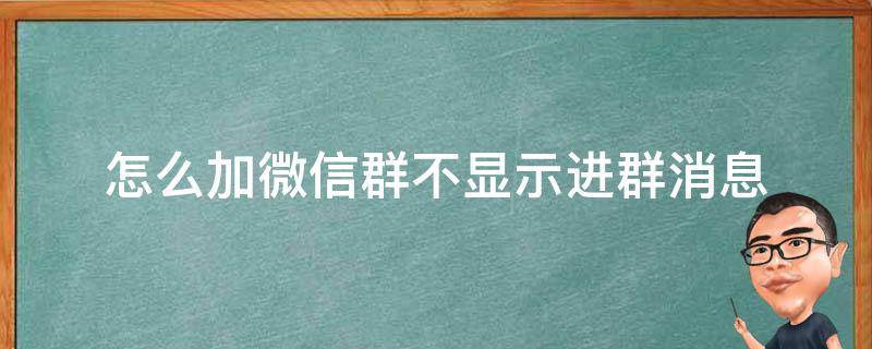 怎么加微信群不显示进群消息（微信群不显示进群方式）