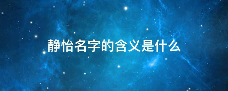 静怡名字的含义是什么 静怡这个名字