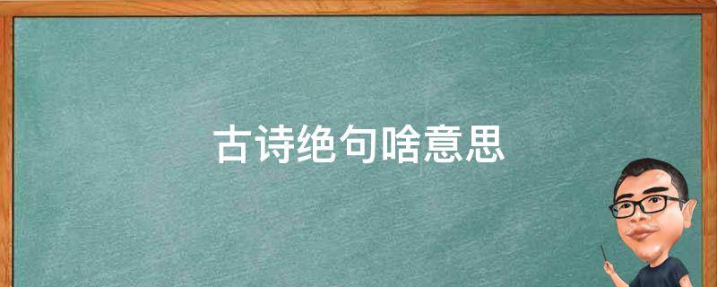 古诗绝句啥意思 古诗绝句的意思是什么意思