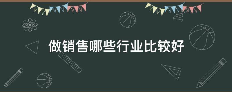 做销售哪些行业比较好 做销售哪个行业比较好