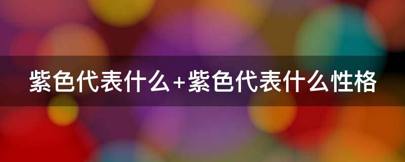 紫色代表什么（拔罐颜色紫色代表什么）