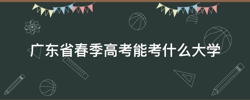 广东省春季高考能考什么大学（广东省有春季高考吗）
