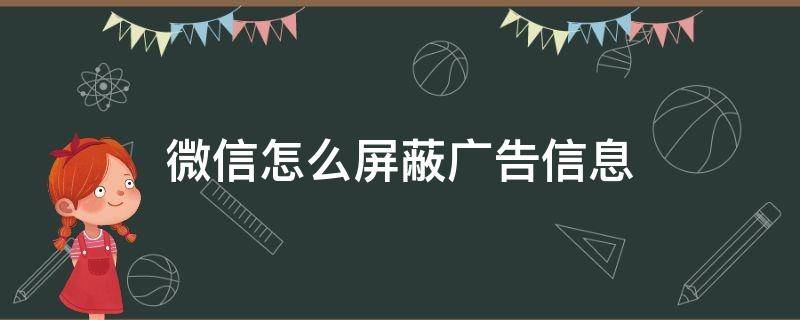微信怎么屏蔽广告信息（微信怎么屏蔽广告信息仍然有广告）