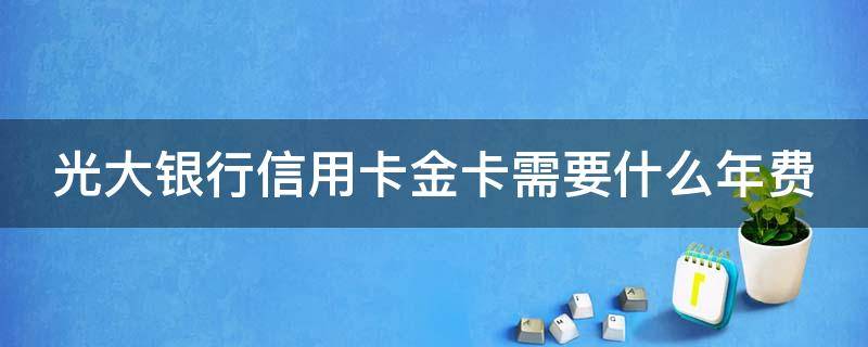 光大银行信用卡金卡需要什么年费 光大银行信用卡金卡需要什么年费和年费