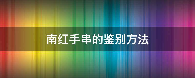 南红手串的鉴别方法 怎样识别真假南红手串