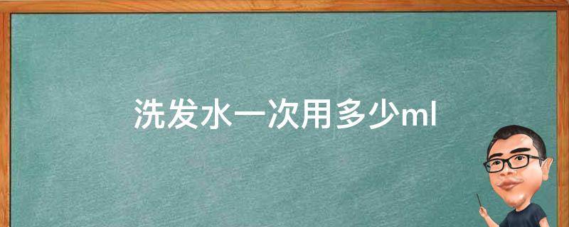 洗发水一次用多少ml（洗发水一次用多少合适）