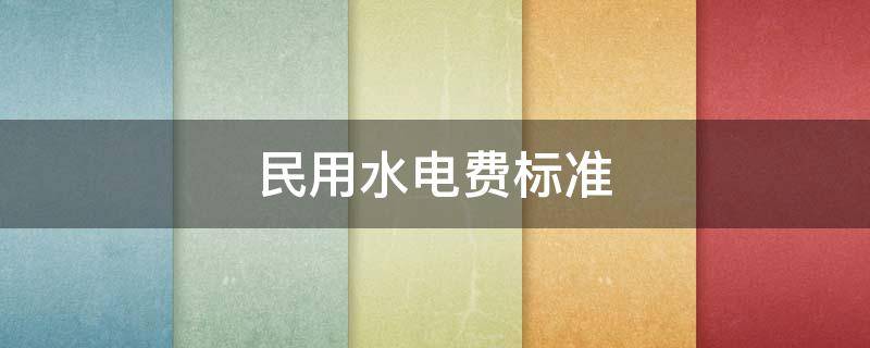民用水电费标准（武汉民用水电费标准）