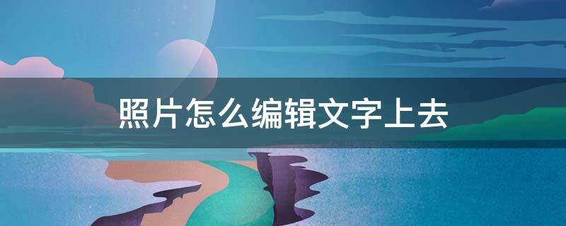 照片怎么编辑文字上去 照片怎么编辑文字