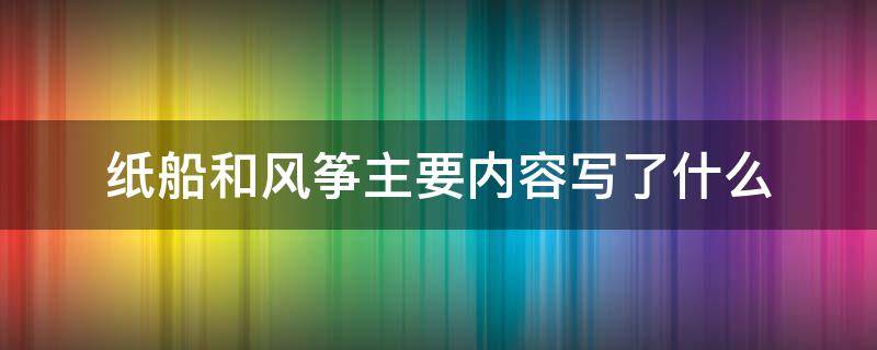 纸船和风筝主要内容写了什么 纸船和风筝主要讲了什么内容