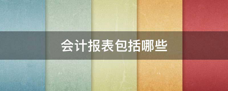 会计报表包括哪些（政府预算会计报表包括哪些）