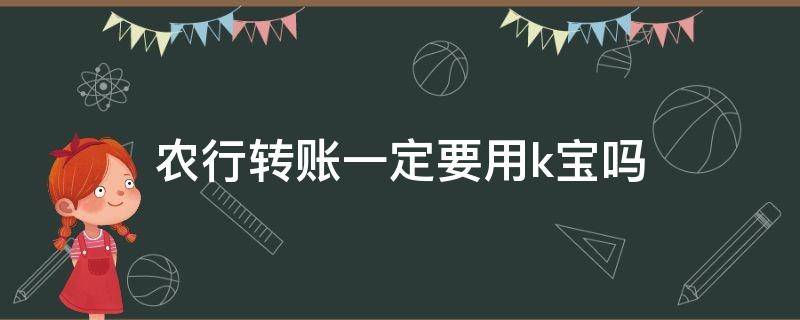 农行转账一定要用k宝吗（农行转账需要k宝吗）