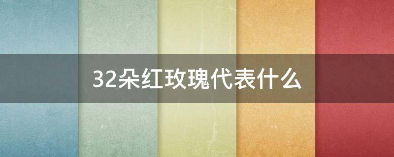 32朵红玫瑰代表什么（32朵红色玫瑰代表什么）
