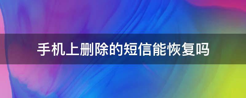 手机上删除的短信能恢复吗 手机上删除的短信能不能恢复