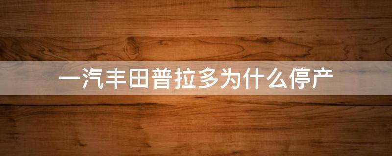 一汽丰田普拉多为什么停产 一汽丰田普拉多为何停产
