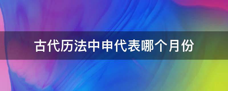 古代历法中申代表哪个月份（在古代申时是什么时候）