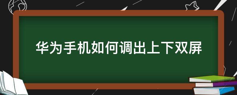 华为手机如何调出上下双屏 华为手机怎么调出双屏模式