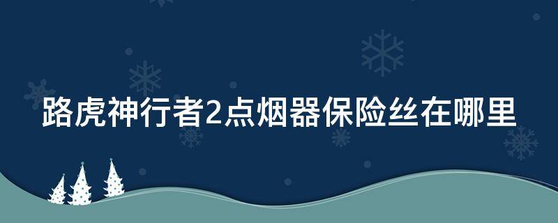 路虎神行者2点烟器保险丝在哪里 路虎神行者2点烟器保险位置图