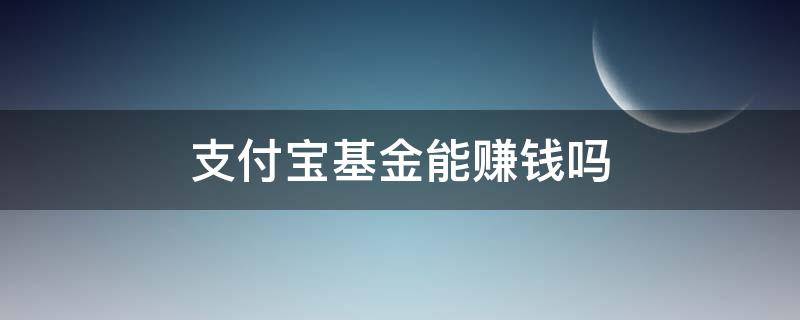 支付宝基金能赚钱吗 支付宝基金会赚钱吗