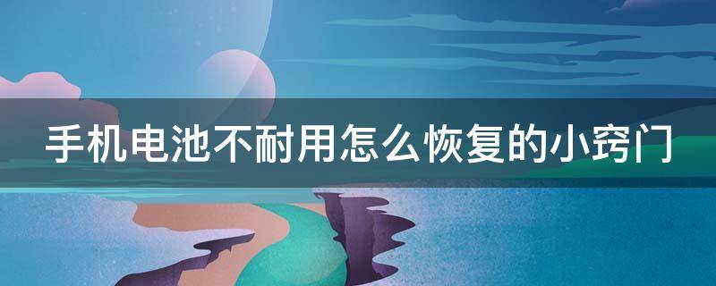 手机电池不耐用怎么恢复的小窍门 手机电池不耐用怎么恢复的小窍门图解