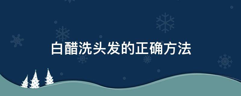 白醋洗头发的正确方法 白醋洗头发的正确方法和用量