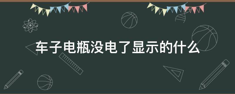 车子电瓶没电了显示的什么（汽车电瓶没电是什么显示）
