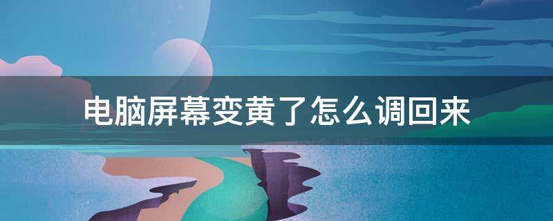 电脑屏幕变黄了怎么调回来（台式电脑屏幕变黄了怎么调回来）