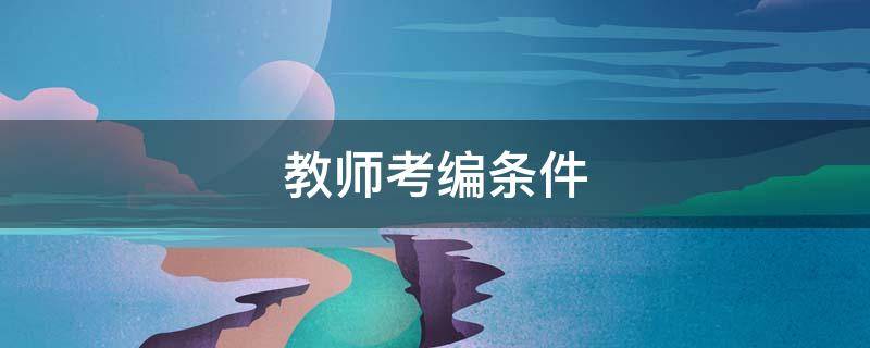 教师考编条件 考编教师需要什么条件