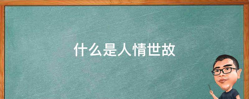什么是人情世故（什么是人情世故的意思）