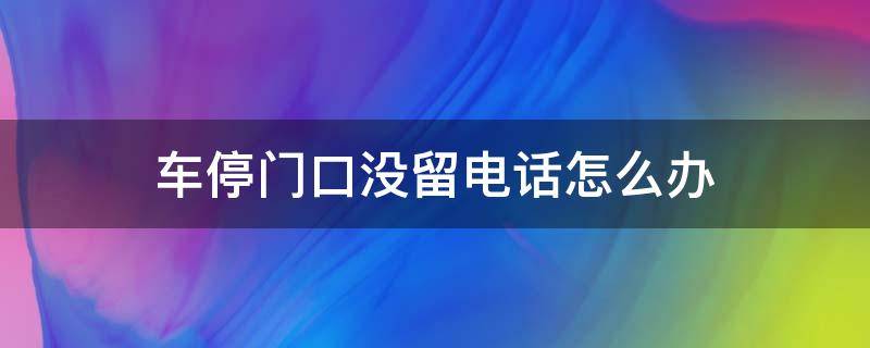 车停门口没留电话怎么办 车停门口没有电话