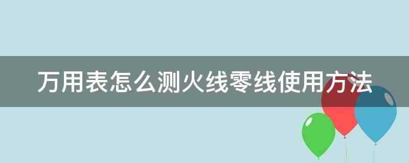 万用表怎么测火线零线使用方法 万用表如何测火线零线