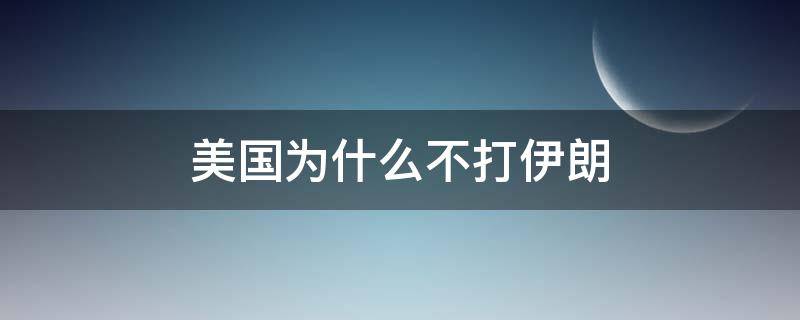 美国为什么不打伊朗 美国为什么不打伊朗知乎