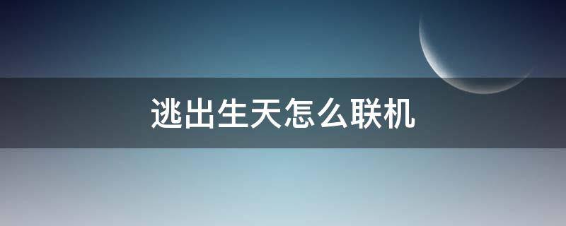 逃出生天怎么联机（菜鸡游戏逃出生天怎么联机）