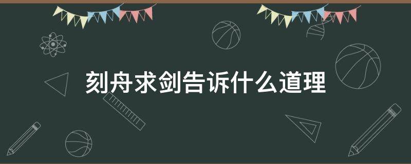 刻舟求剑告诉什么道理 刻舟求剑告诉我们什么道理