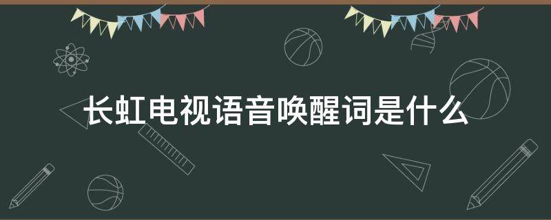 长虹电视语音唤醒词是什么（长虹电视的语音）