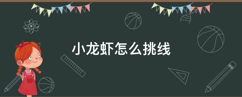 小龙虾怎么挑线（小龙虾用挑线吗）